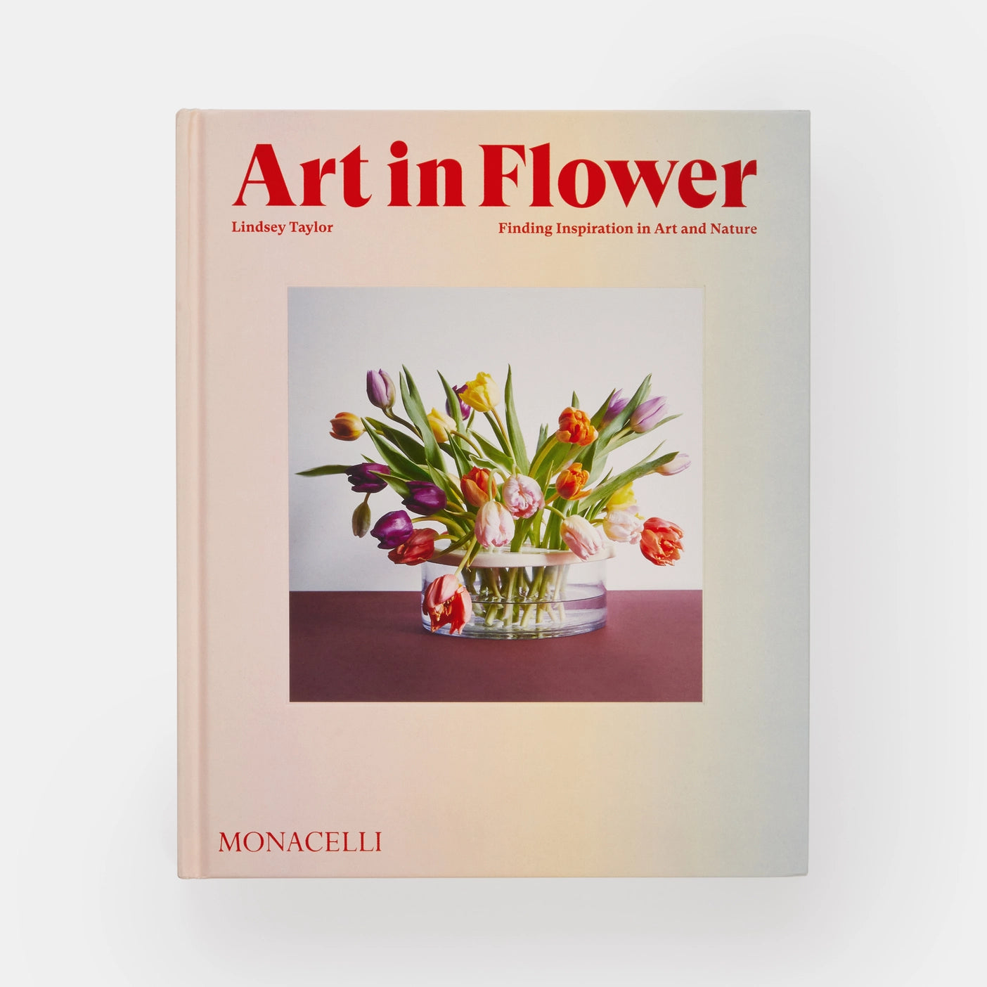 Art in Flower: Finding Inspiration in Art and Nature by  Lindsey Taylor, with a foreword by Deborah Needleman