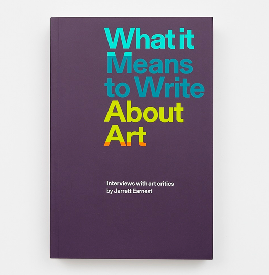 What it Means to Write About Art Interviews with art critics By Jarrett Earnest